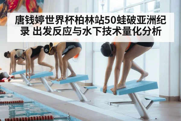 唐钱婷世界杯柏林站50蛙破亚洲纪录 出发反应与水下技术量化分析