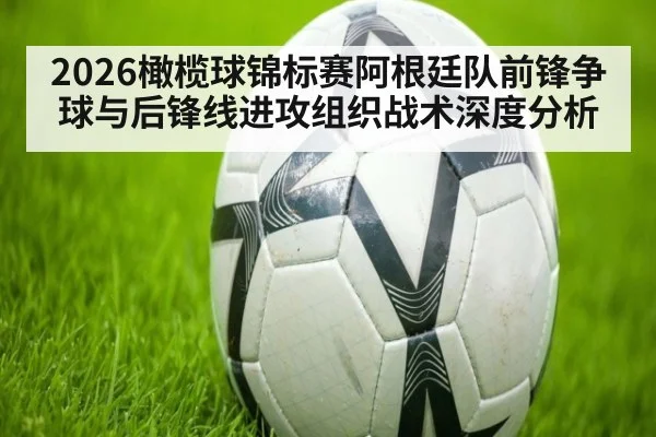 2026橄榄球锦标赛阿根廷队前锋争球与后锋线进攻组织战术深度分析