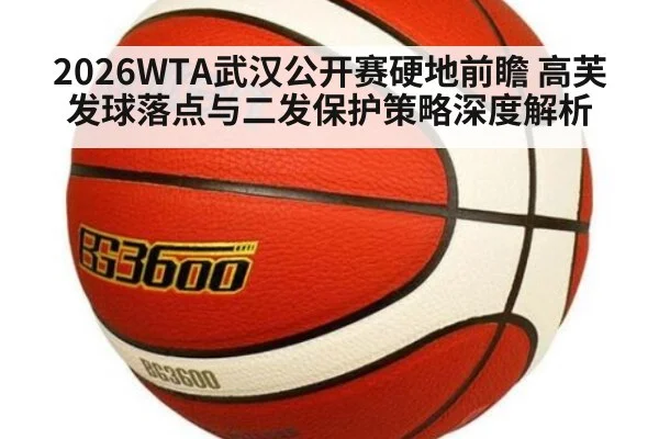 2026WTA武汉公开赛硬地前瞻 高芙发球落点与二发保护策略深度解析